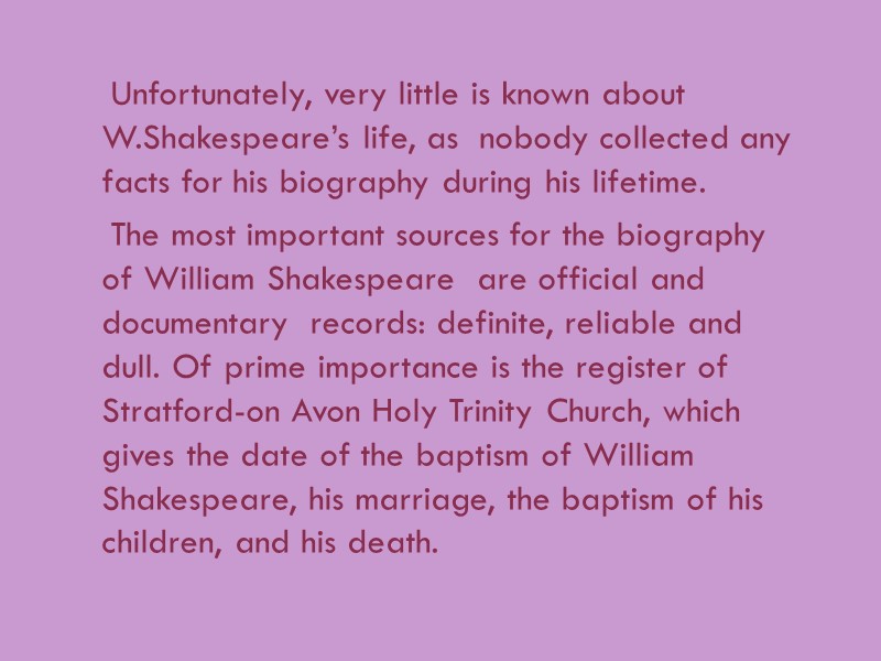 Unfortunately, very little is known about W.Shakespeare’s life, as  nobody collected any facts